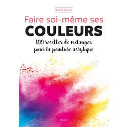 Faire soi-même ses couleurs - 100 recettes de mélanges pour la peinture acrylique